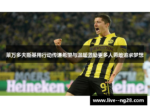 莱万多夫斯基用行动传递希望与温暖激励更多人勇敢追求梦想