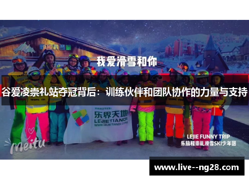 谷爱凌崇礼站夺冠背后：训练伙伴和团队协作的力量与支持