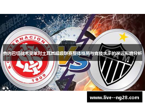 费内巴切战术变革对土耳其超级联赛整体格局与竞技水平的深远影响分析