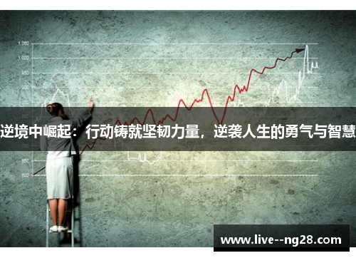 逆境中崛起：行动铸就坚韧力量，逆袭人生的勇气与智慧