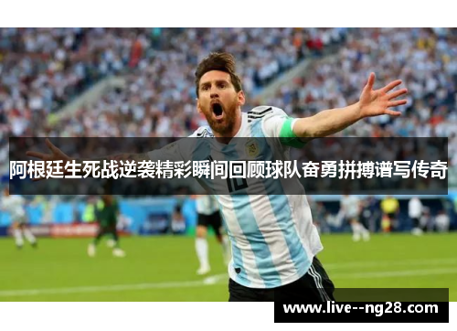 阿根廷生死战逆袭精彩瞬间回顾球队奋勇拼搏谱写传奇 阿根廷生死战逆袭精彩瞬间回顾球队奋勇拼搏谱写传奇