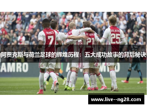 阿贾克斯与荷兰足球的辉煌历程:五大成功故事的背后秘诀 阿贾克斯与荷兰足球的辉煌历程:五大成功故事的背后秘诀