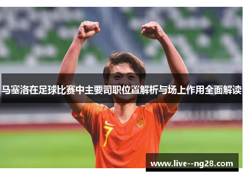 马塞洛在足球比赛中主要司职位置解析与场上作用全面解读