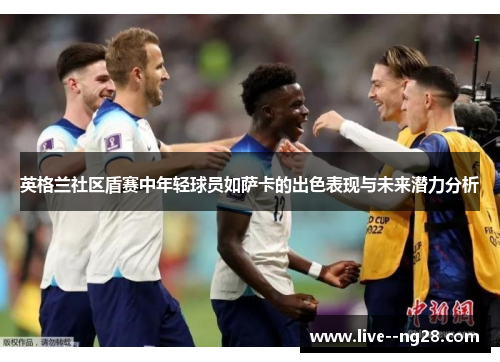 英格兰社区盾赛中年轻球员如萨卡的出色表现与未来潜力分析
