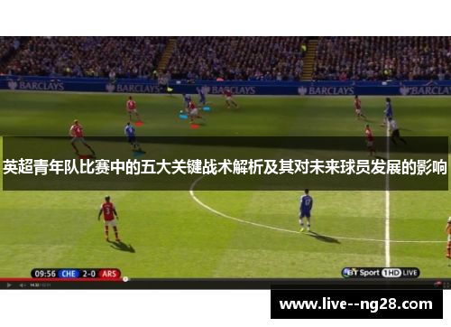 英超青年队比赛中的五大关键战术解析及其对未来球员发展的影响 英超青年队比赛中的五大关键战术解析及其对未来球员发展的影响