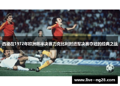 西德在1972年欧洲杯半决赛力克比利时进军决赛夺冠的经典之战