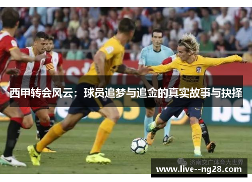 西甲转会风云：球员追梦与追金的真实故事与抉择