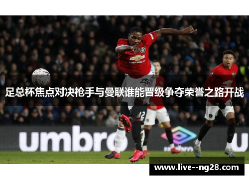 足总杯焦点对决枪手与曼联谁能晋级争夺荣誉之路开战 足总杯焦点对决枪手与曼联谁能晋级争夺荣誉之路开战