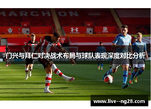 门兴与拜仁对决战术布局与球队表现深度对比分析 门兴与拜仁对决战术布局与球队表现深度对比分析