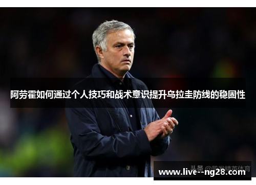 阿劳霍如何通过个人技巧和战术意识提升乌拉圭防线的稳固性