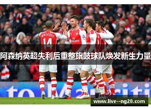 阿森纳英超失利后重整旗鼓球队焕发新生力量
