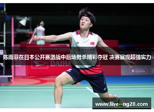 陈雨菲在日本公开赛激战中后场劈杀精彩夺冠 决赛展现超强实力 陈雨菲在日本公开赛激战中后场劈杀精彩夺冠 决赛展现超强实力