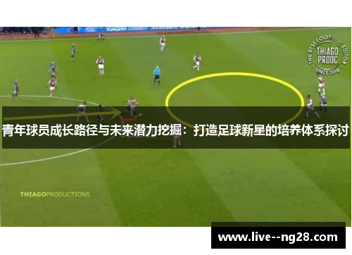 青年球员成长路径与未来潜力挖掘：打造足球新星的培养体系探讨