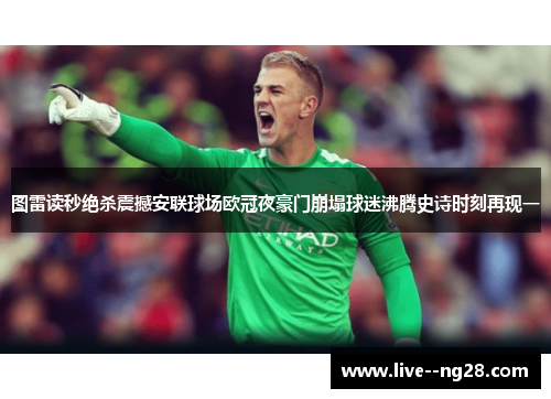 图雷读秒绝杀震撼安联球场欧冠夜豪门崩塌球迷沸腾史诗时刻再现一