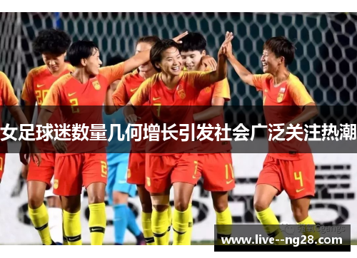 女足球迷数量几何增长引发社会广泛关注热潮