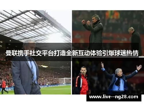 曼联携手社交平台打造全新互动体验引爆球迷热情 曼联携手社交平台打造全新互动体验引爆球迷热情