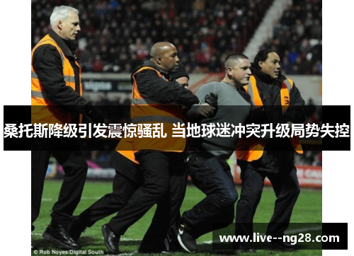 桑托斯降级引发震惊骚乱 当地球迷冲突升级局势失控 桑托斯降级引发震惊骚乱 当地球迷冲突升级局势失控