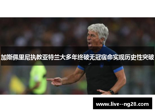 加斯佩里尼执教亚特兰大多年终破无冠宿命实现历史性突破