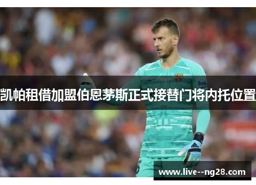 凯帕租借加盟伯恩茅斯正式接替门将内托位置