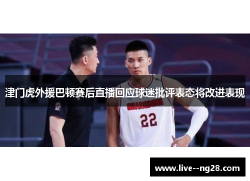 津门虎外援巴顿赛后直播回应球迷批评表态将改进表现