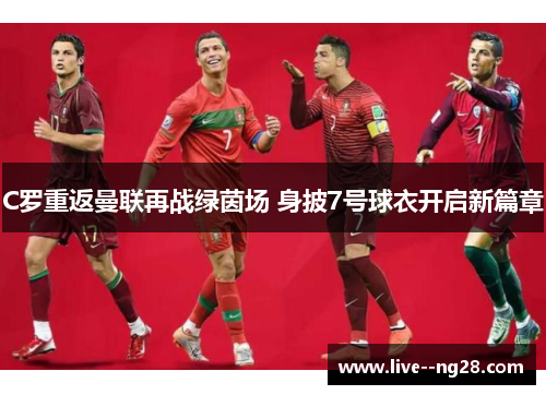 C罗重返曼联再战绿茵场 身披7号球衣开启新篇章 C罗重返曼联再战绿茵场 身披7号球衣开启新篇章