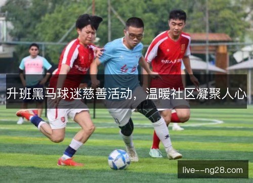 升班黑马球迷慈善活动，温暖社区凝聚人心