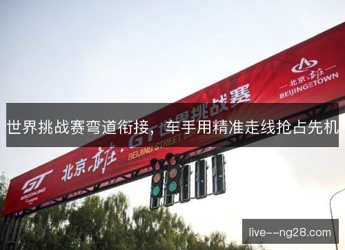 世界挑战赛弯道衔接，车手用精准走线抢占先机