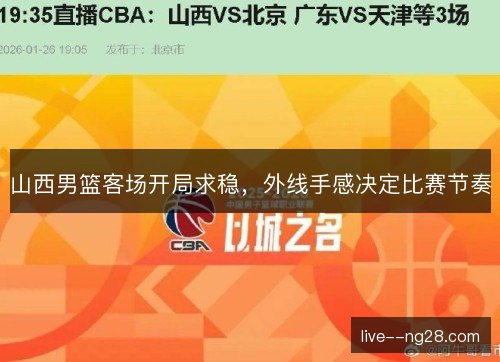山西男篮客场开局求稳,外线手感决定比赛节奏 山西男篮客场开局求稳,外线手感决定比赛节奏