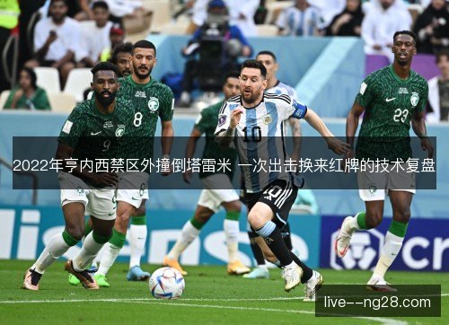 2022年亨内西禁区外撞倒塔雷米 一次出击换来红牌的技术复盘