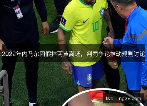 2022年内马尔因假摔两黄离场，判罚争论推动规则讨论